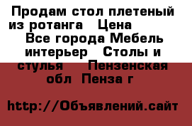 Продам стол плетеный из ротанга › Цена ­ 34 300 - Все города Мебель, интерьер » Столы и стулья   . Пензенская обл.,Пенза г.